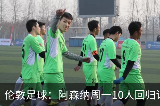 伦敦足球：阿森纳周一10人回归训练，卡拉菲奥里、廷贝尔在列