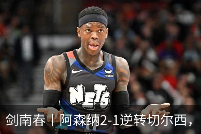 剑南春丨阿森纳2-1逆转切尔西，罗杰斯闪击哈弗茨扳平，厄德高制胜
