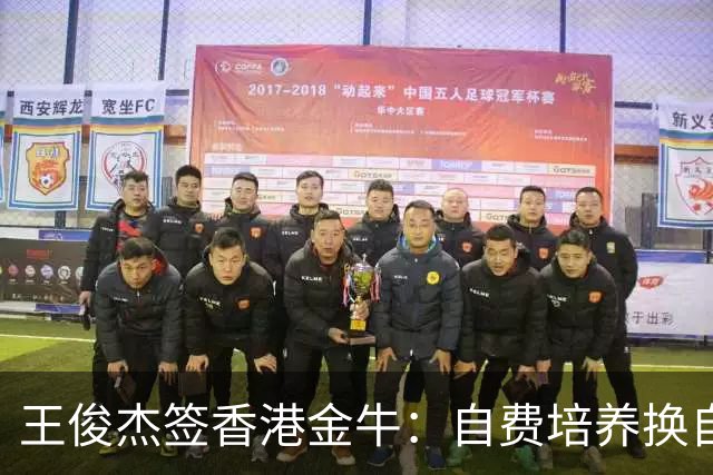 王俊杰签香港金牛：自费培养换自由，未来有望比肩周琦