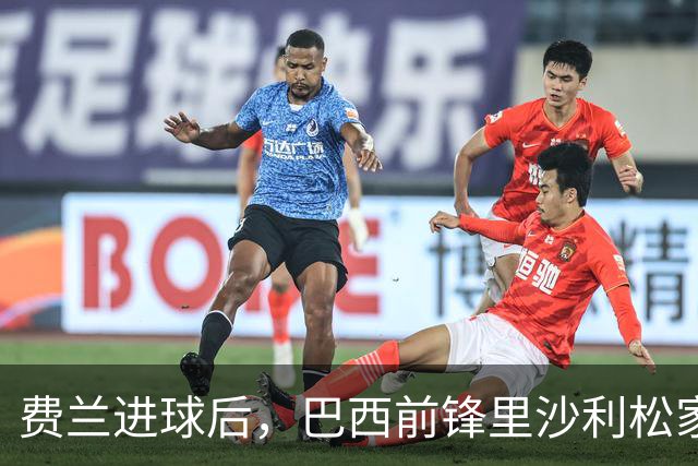 费兰进球后，巴西前锋里沙利松家中倒地俯冲、连蹦带跳庆祝