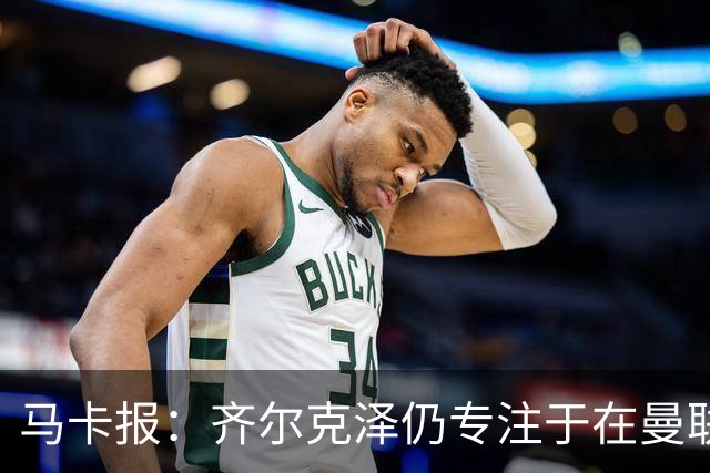 马卡报：齐尔克泽仍专注于在曼联的重新起步；记者：若罗德里转会皇马，球队现役中场球员的离队大门将被打开